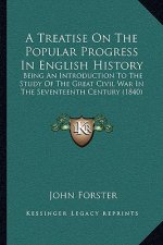A Treatise On The Popular Progress In English History: Being An Introduction To The Study Of The Great Civil War In The Seventeenth Century (1840)