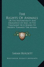 The Rights Of Animals: Or The Responsibility And Obligation Of Man, In The Treatment He Is Bound To Observe Towards The Animal Creation (1839