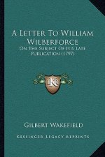 A Letter To William Wilberforce: On The Subject Of His Late Publication (1797)