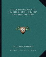 A Tour In Holland The Countries On The Rhine, And Belgium (1839)