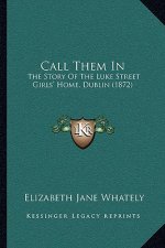 Call Them In: The Story Of The Luke Street Girls' Home, Dublin (1872)