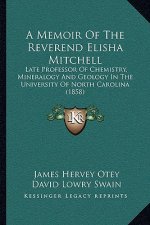 A Memoir Of The Reverend Elisha Mitchell: Late Professor Of Chemistry, Mineralogy And Geology In The University Of North Carolina (1858)