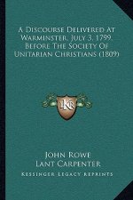 A Discourse Delivered At Warminster, July 3, 1799, Before The Society Of Unitarian Christians (1809)