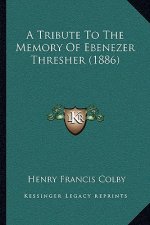 A Tribute To The Memory Of Ebenezer Thresher (1886)