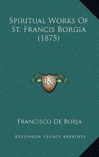 Spiritual Works Of St. Francis Borgia (1875)