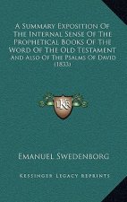 A Summary Exposition Of The Internal Sense Of The Prophetical Books Of The Word Of The Old Testament: And Also Of The Psalms Of David (1833)