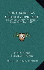 Aunt Martha's Corner Cupboard: Or Stories About Tea, Coffee, Sugar, Rice, Etc. (1895)