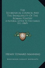 The Ecumenical Council And The Infallibility Of The Roman Pontiff: A Pastoral Letter To The Clergy, Etc. (1869)
