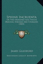 Sphinx Incruenta: Or Two Hundred And Twelve Original Enigmas And Charades (1835)
