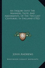 An Inquiry Into The Manners, Taste, And Amusements, Of The Two Last Centuries, In England (1782)