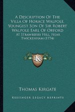 A Description Of The Villa Of Horace Walpole, Youngest Son Of Sir Robert Walpole Earl Of Orford: At Strawberry Hill, Near Twickenham (1774)