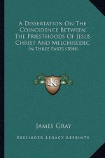 A Dissertation On The Coincidence Between The Priesthoods Of Jesus Christ And Melchisedec: In Three Parts (1844)