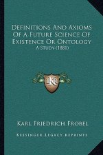 Definitions And Axioms Of A Future Science Of Existence Or Ontology: A Study (1881)