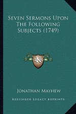 Seven Sermons Upon The Following Subjects (1749)