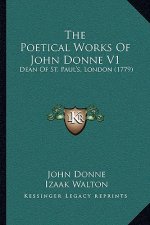 The Poetical Works Of John Donne V1: Dean Of St. Paul's, London (1779)