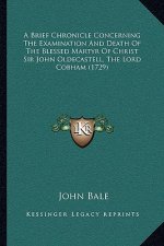 A Brief Chronicle Concerning The Examination And Death Of The Blessed Martyr Of Christ Sir John Oldecastell, The Lord Cobham (1729)