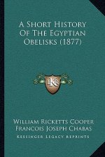 A Short History Of The Egyptian Obelisks (1877)