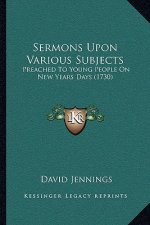 Sermons Upon Various Subjects: Preached To Young People On New Years Days (1730)