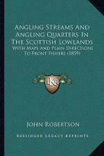 Angling Streams And Angling Quarters In The Scottish Lowlands: With Maps And Plain Directions To Front Fishers (1859)