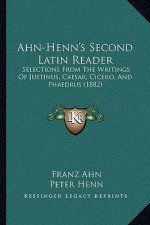Ahn-Henn's Second Latin Reader: Selections From The Writings Of Justinus, Caesar, Cicero, And Phaedrus (1882)