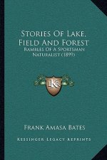 Stories Of Lake, Field And Forest: Rambles Of A Sportsman Naturalist (1899)