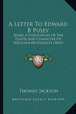 A Letter To Edward B Pusey: Being A Vindication Of The Tenets And Character Of Wesleyan Methodists (1843)
