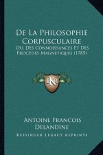 De La Philosophie Corpusculaire: Ou, Des Connoissances Et Des Procedes Magnetiques (1785)