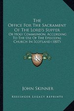 The Office For The Sacrament Of The Lord's Supper: Or Holy Communion, According To The Use Of The Episcopal Church In Scotland (1807)