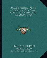 Claudii Peleterii Regni Administri Vita, Petri Pithoei Ejus Proavi Vitae Adjuncta (1716)