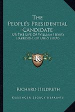 The People's Presidential Candidate: Or The Life Of William Henry Harrison, Of Ohio (1839)