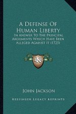 A Defense Of Human Liberty: In Answer To The Principal Arguments Which Have Been Alleged Against It (1725)