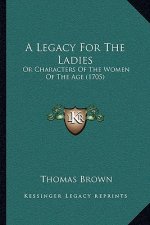 A Legacy For The Ladies: Or Characters Of The Women Of The Age (1705)