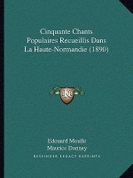 Cinquante Chants Populaires Recueillis Dans La Haute-Normandie (1890)