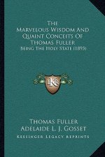 The Marvelous Wisdom And Quaint Conceits Of Thomas Fuller: Being The Holy State (1893)