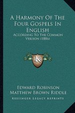 A Harmony Of The Four Gospels In English: According To The Common Version (1886)