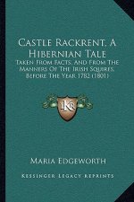 Castle Rackrent, A Hibernian Tale: Taken From Facts, And From The Manners Of The Irish Squires, Before The Year 1782 (1801)
