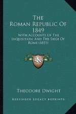 The Roman Republic Of 1849: With Accounts Of The Inquisition, And The Siege Of Rome (1851)