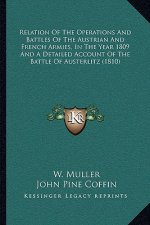 Relation Of The Operations And Battles Of The Austrian And French Armies, In The Year 1809 And A Detailed Account Of The Battle Of Austerlitz (1810)