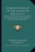 Correspondence Of The Family Of Hatton V1: Being Chiefly Letters Addressed To Christopher First Viscount Hatton, 1601-1704 (1878)