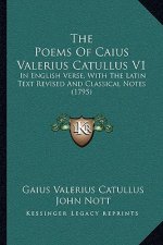 The Poems Of Caius Valerius Catullus V1: In English Verse, With The Latin Text Revised And Classical Notes (1795)