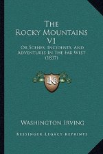 The Rocky Mountains V1: Or Scenes, Incidents, And Adventures In The Far West (1837)