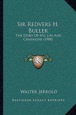 Sir Redvers H. Buller: The Story Of His Life And Campaigns (1908)