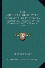 The Oregon Territory, Its History And Discovery: Including An Account Of The Convention Of The Escurial (1846)