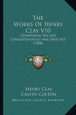 The Works Of Henry Clay V10: Comprising His Life, Correspondence And Speeches (1904)