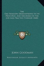 The Old Religion Demonstrated In Its Principles, And Described In The Life And Practice Thereof (1848)