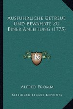 Ausfuhrliche Getreue Und Bewahrte Zu Einer Anleitung (1775)