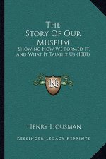 The Story Of Our Museum: Showing How We Formed It, And What It Taught Us (1881)