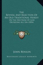 The Revival And Rejection Of An Old Traditional Heresy: Or The Doctrine Of God Decreeing All Sin (1836)