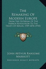 The Remaking Of Modern Europe: From The Outbreak Of The French Revolution To The Treaty Of Berlin, 1789-1878 (1910)