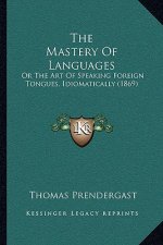 The Mastery Of Languages: Or The Art Of Speaking Foreign Tongues, Idiomatically (1869)